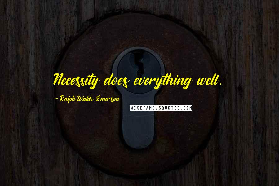 Ralph Waldo Emerson Quotes: Necessity does everything well.