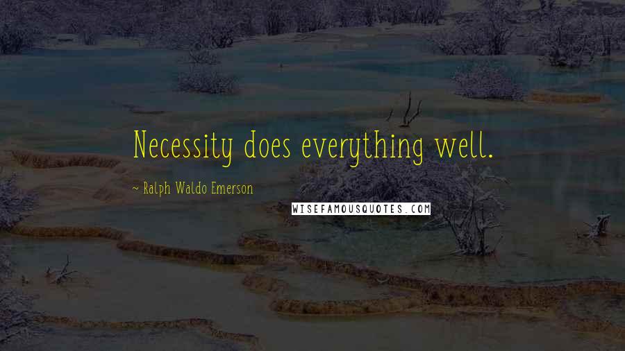 Ralph Waldo Emerson Quotes: Necessity does everything well.