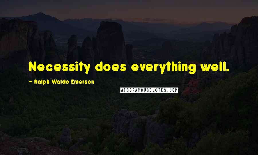 Ralph Waldo Emerson Quotes: Necessity does everything well.