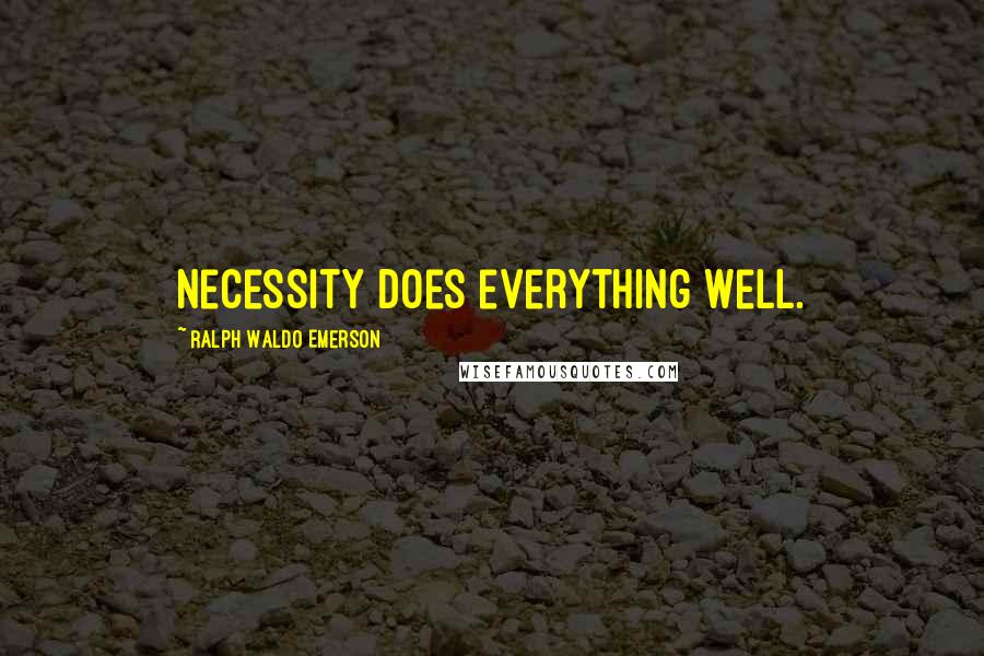 Ralph Waldo Emerson Quotes: Necessity does everything well.
