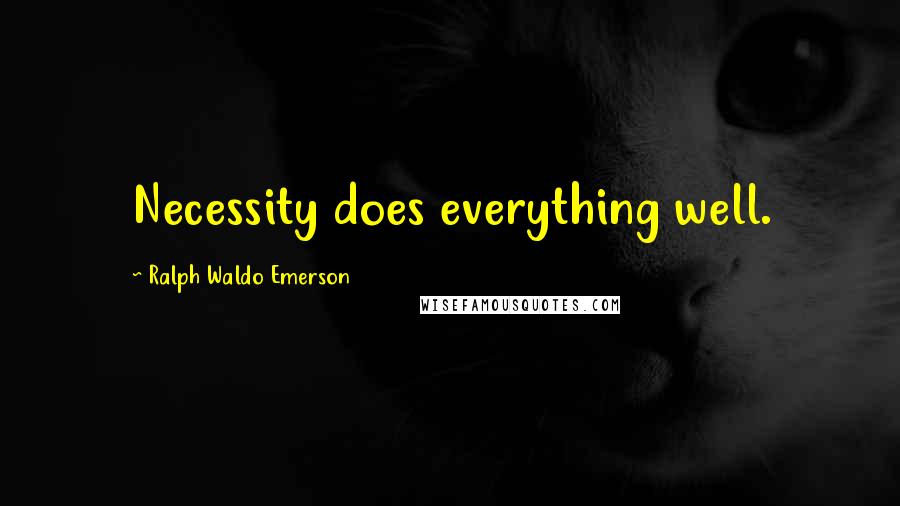 Ralph Waldo Emerson Quotes: Necessity does everything well.