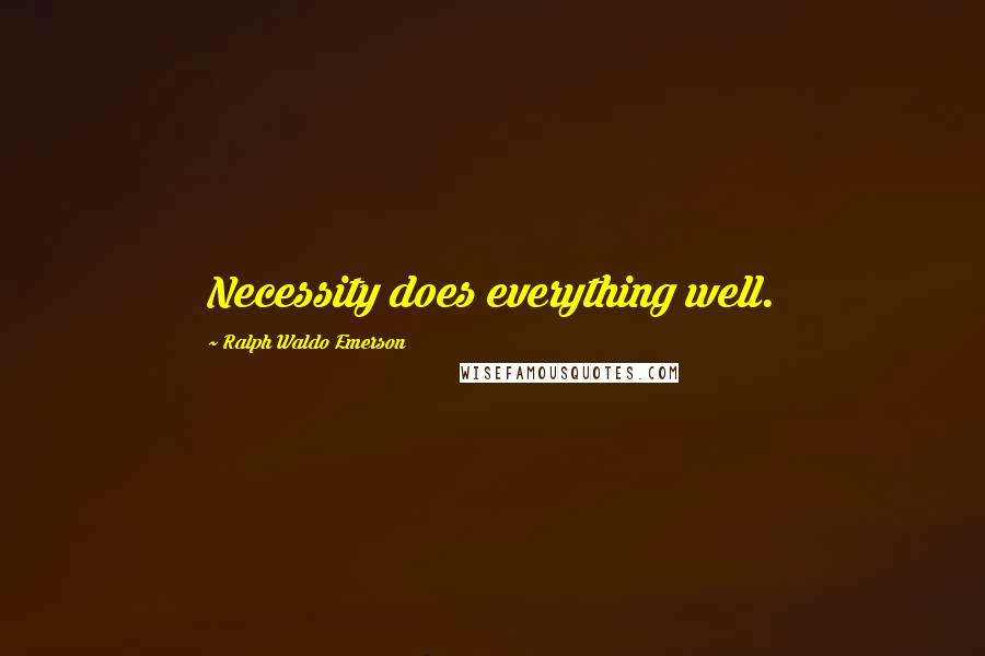 Ralph Waldo Emerson Quotes: Necessity does everything well.