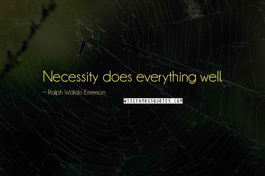 Ralph Waldo Emerson Quotes: Necessity does everything well.