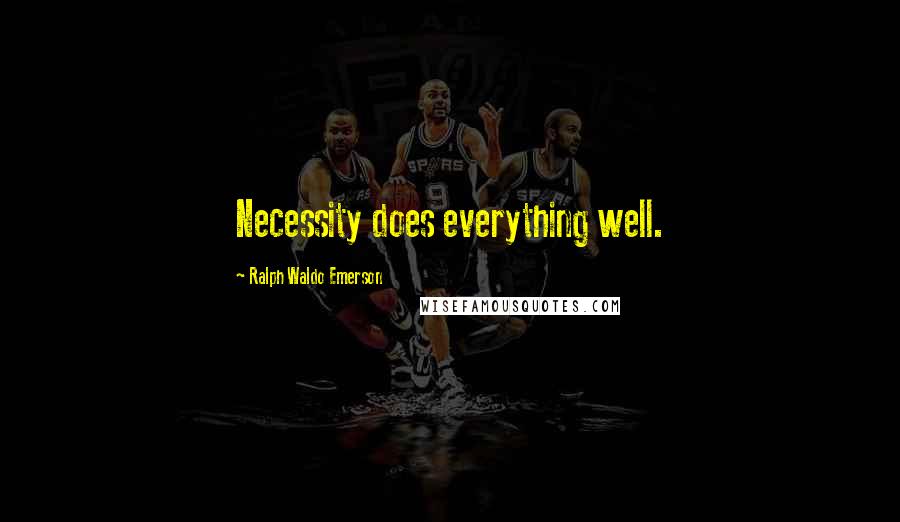 Ralph Waldo Emerson Quotes: Necessity does everything well.