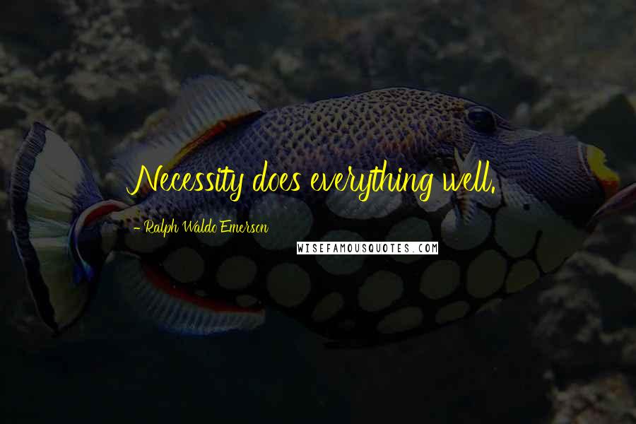 Ralph Waldo Emerson Quotes: Necessity does everything well.