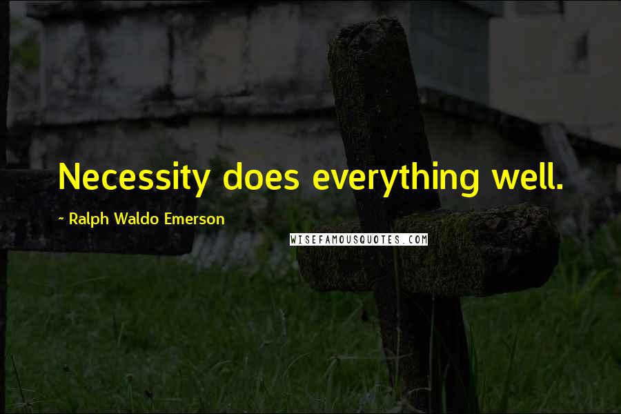 Ralph Waldo Emerson Quotes: Necessity does everything well.