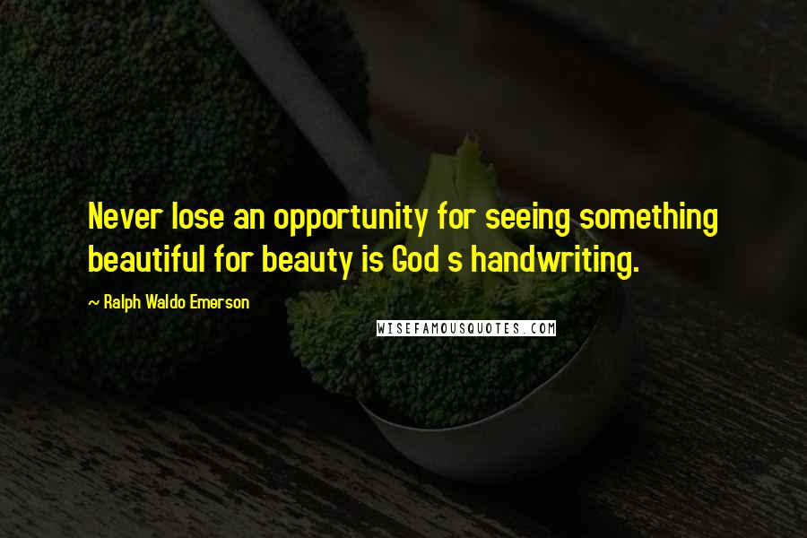 Ralph Waldo Emerson Quotes: Never lose an opportunity for seeing something beautiful for beauty is God s handwriting.
