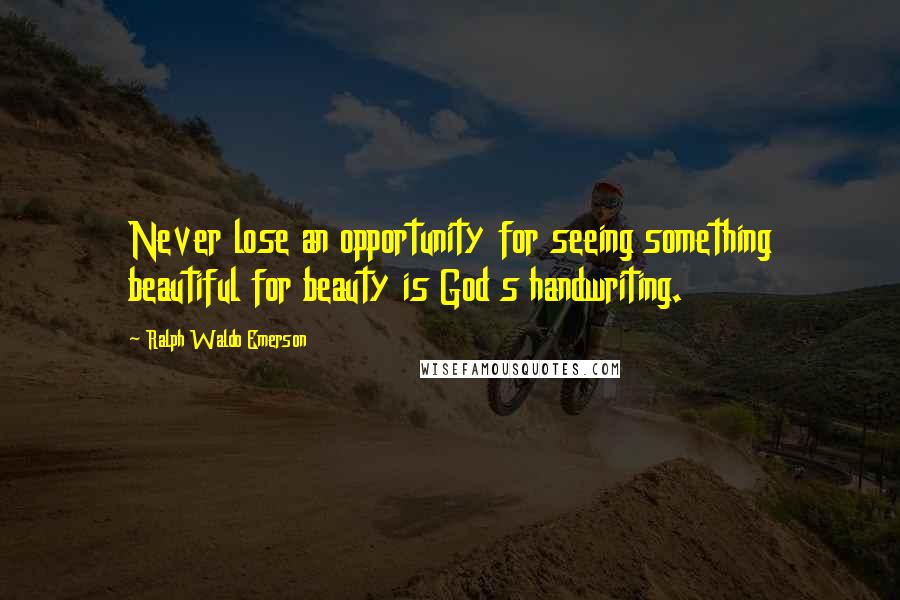 Ralph Waldo Emerson Quotes: Never lose an opportunity for seeing something beautiful for beauty is God s handwriting.