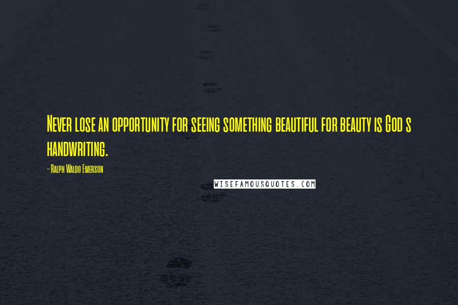 Ralph Waldo Emerson Quotes: Never lose an opportunity for seeing something beautiful for beauty is God s handwriting.