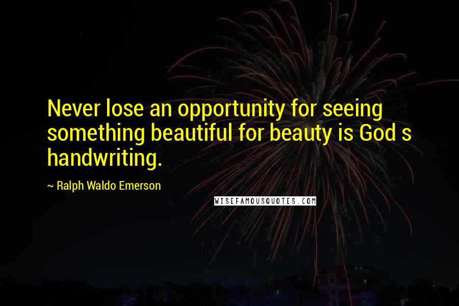 Ralph Waldo Emerson Quotes: Never lose an opportunity for seeing something beautiful for beauty is God s handwriting.