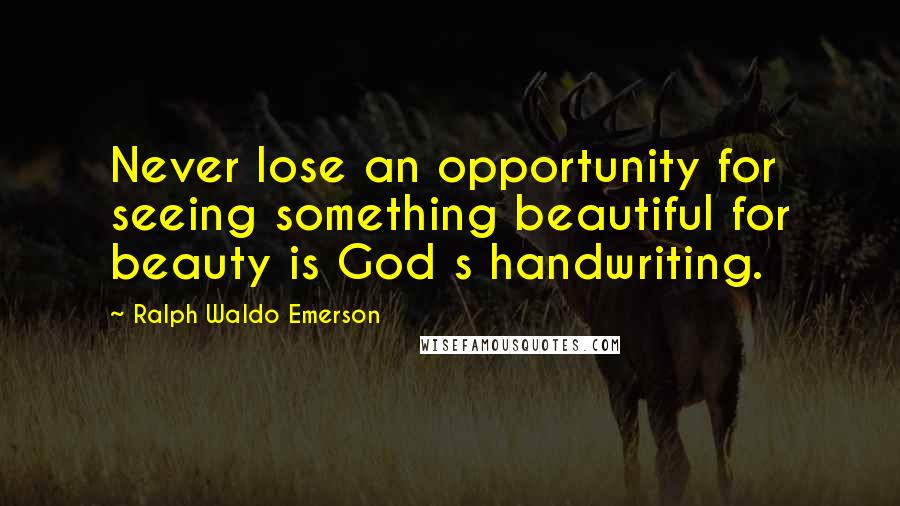 Ralph Waldo Emerson Quotes: Never lose an opportunity for seeing something beautiful for beauty is God s handwriting.