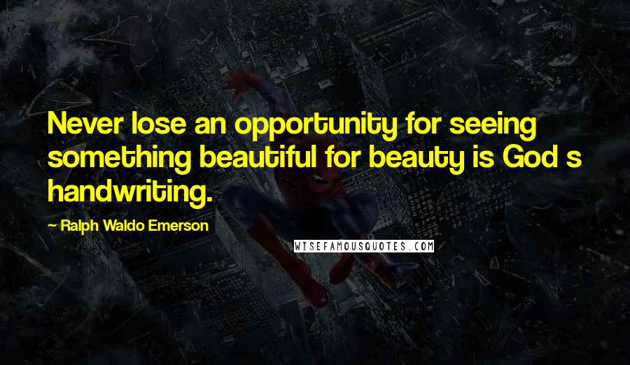 Ralph Waldo Emerson Quotes: Never lose an opportunity for seeing something beautiful for beauty is God s handwriting.
