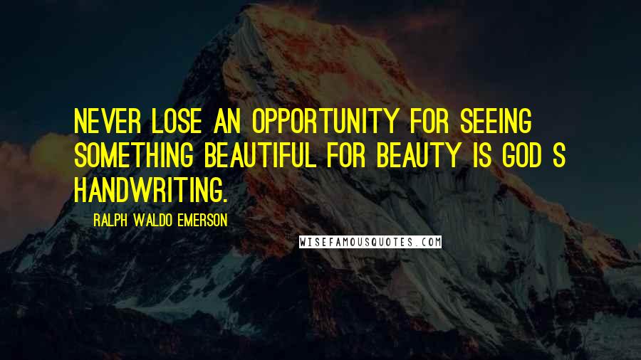 Ralph Waldo Emerson Quotes: Never lose an opportunity for seeing something beautiful for beauty is God s handwriting.