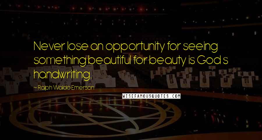 Ralph Waldo Emerson Quotes: Never lose an opportunity for seeing something beautiful for beauty is God s handwriting.
