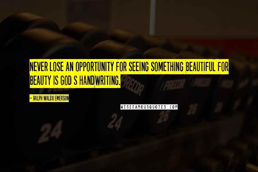 Ralph Waldo Emerson Quotes: Never lose an opportunity for seeing something beautiful for beauty is God s handwriting.
