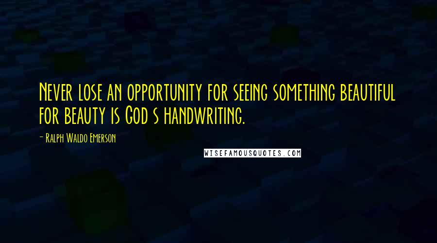 Ralph Waldo Emerson Quotes: Never lose an opportunity for seeing something beautiful for beauty is God s handwriting.