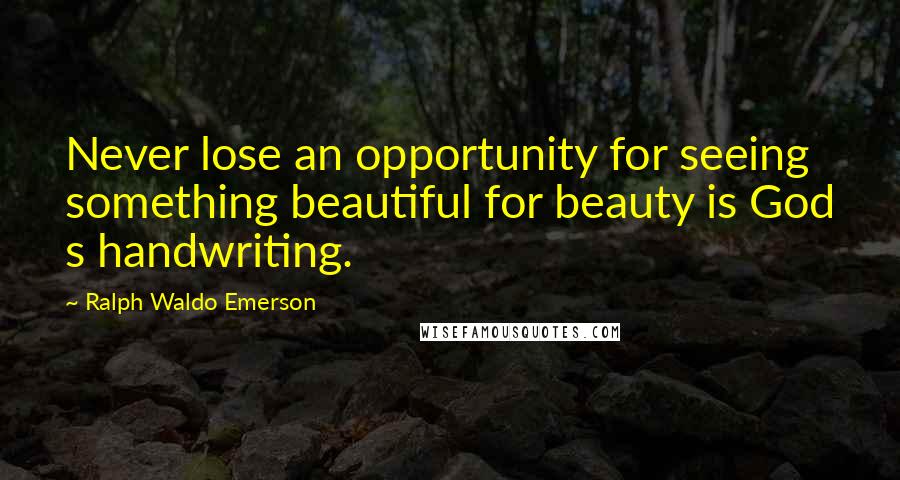 Ralph Waldo Emerson Quotes: Never lose an opportunity for seeing something beautiful for beauty is God s handwriting.