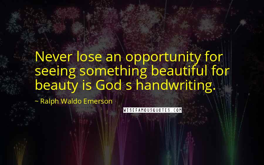 Ralph Waldo Emerson Quotes: Never lose an opportunity for seeing something beautiful for beauty is God s handwriting.