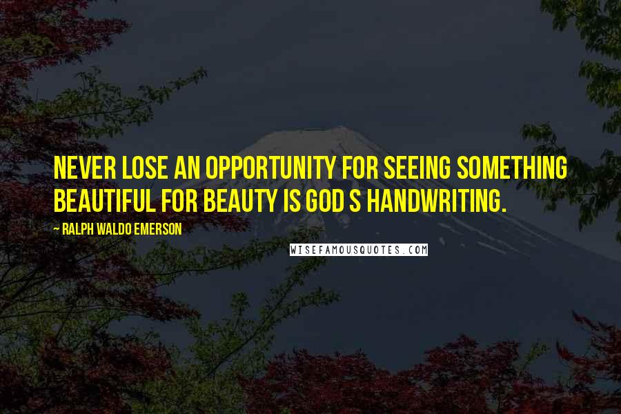 Ralph Waldo Emerson Quotes: Never lose an opportunity for seeing something beautiful for beauty is God s handwriting.