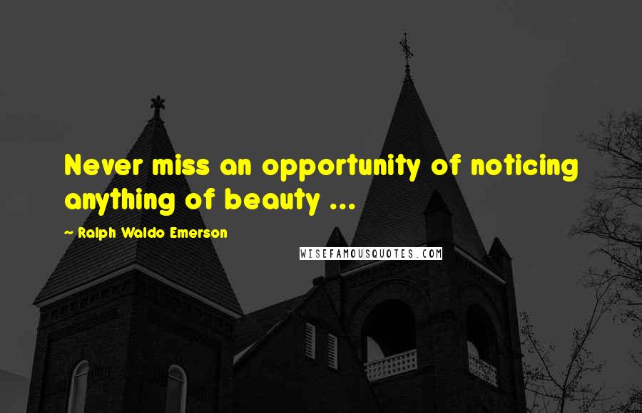 Ralph Waldo Emerson Quotes: Never miss an opportunity of noticing anything of beauty ...