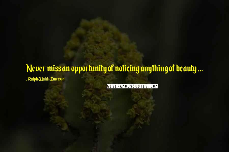 Ralph Waldo Emerson Quotes: Never miss an opportunity of noticing anything of beauty ...