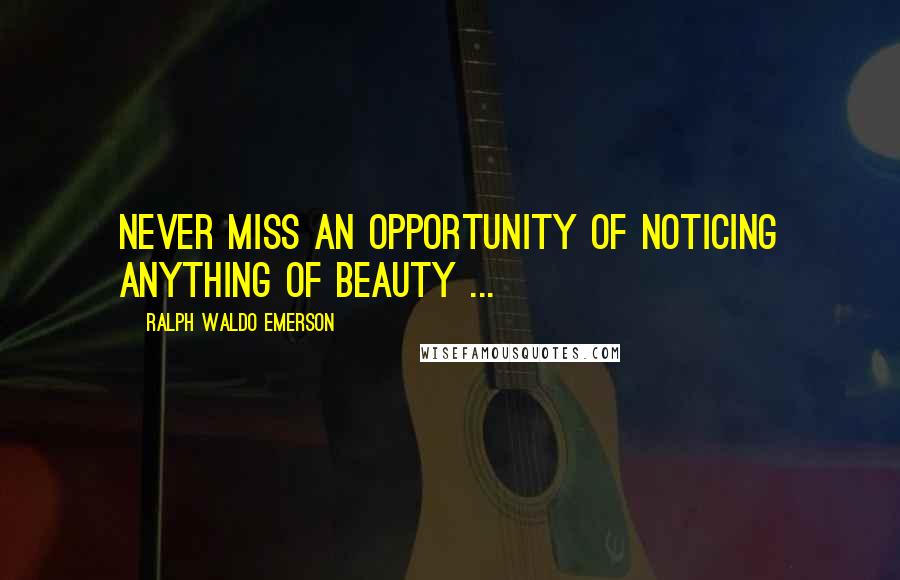 Ralph Waldo Emerson Quotes: Never miss an opportunity of noticing anything of beauty ...