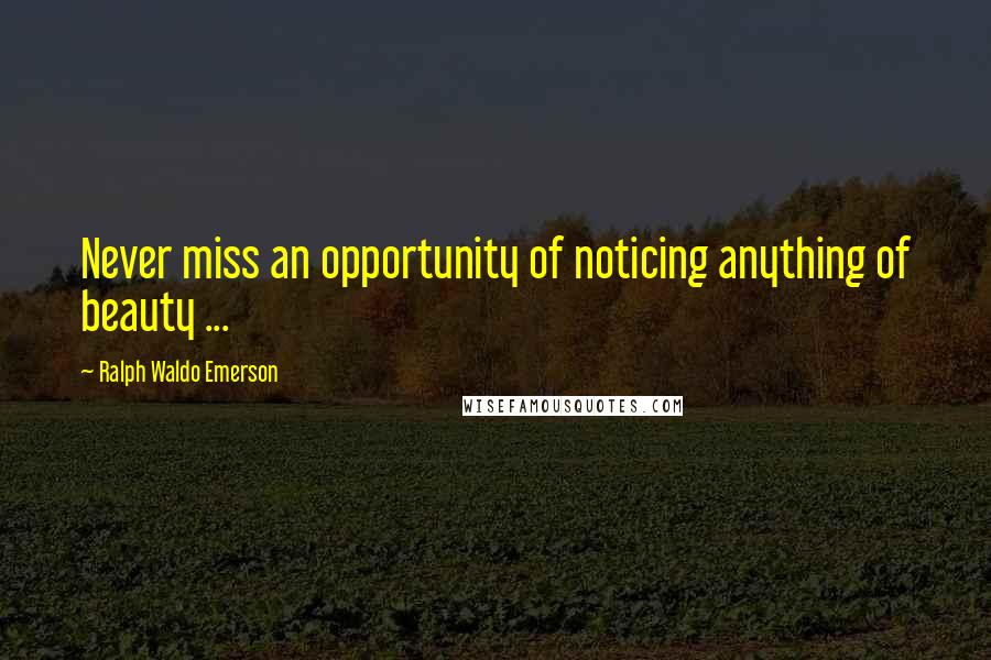 Ralph Waldo Emerson Quotes: Never miss an opportunity of noticing anything of beauty ...