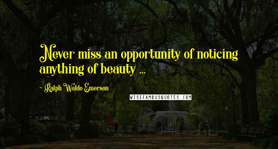 Ralph Waldo Emerson Quotes: Never miss an opportunity of noticing anything of beauty ...