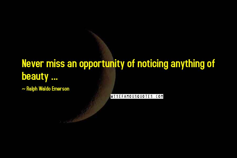 Ralph Waldo Emerson Quotes: Never miss an opportunity of noticing anything of beauty ...