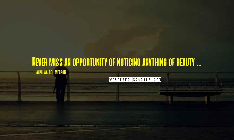 Ralph Waldo Emerson Quotes: Never miss an opportunity of noticing anything of beauty ...