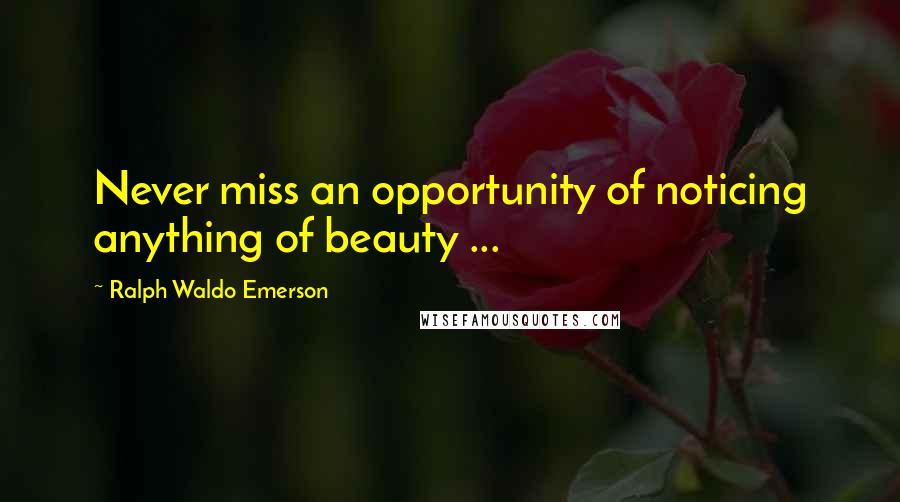Ralph Waldo Emerson Quotes: Never miss an opportunity of noticing anything of beauty ...