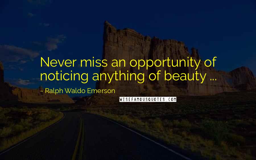 Ralph Waldo Emerson Quotes: Never miss an opportunity of noticing anything of beauty ...