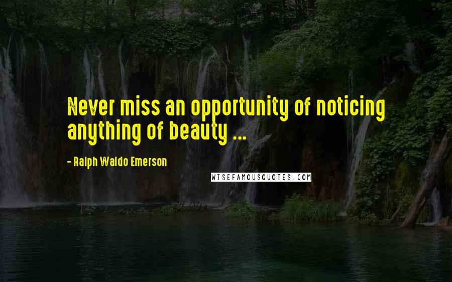 Ralph Waldo Emerson Quotes: Never miss an opportunity of noticing anything of beauty ...