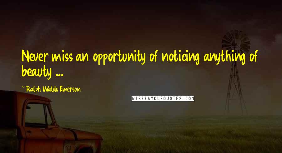 Ralph Waldo Emerson Quotes: Never miss an opportunity of noticing anything of beauty ...