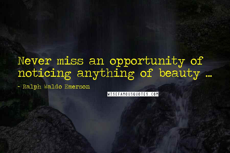 Ralph Waldo Emerson Quotes: Never miss an opportunity of noticing anything of beauty ...