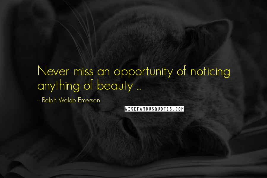 Ralph Waldo Emerson Quotes: Never miss an opportunity of noticing anything of beauty ...