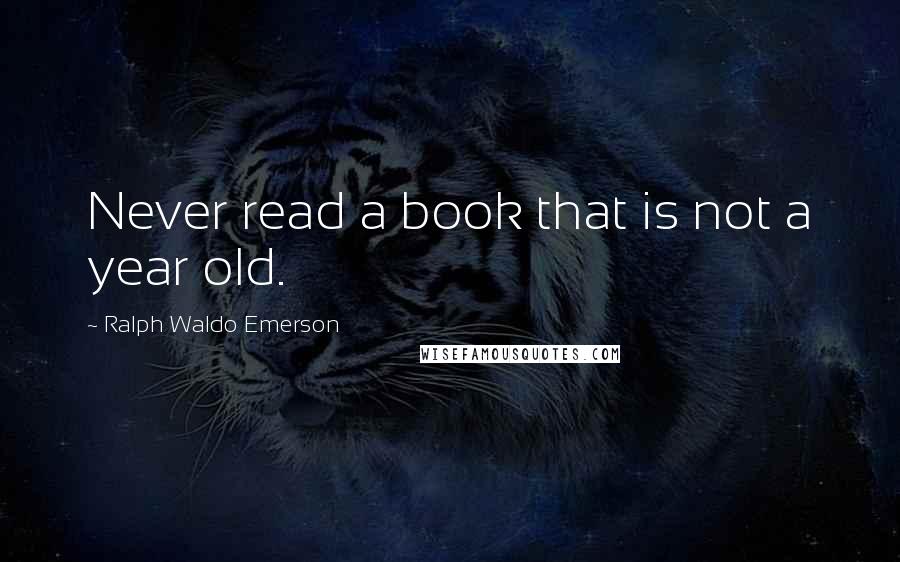 Ralph Waldo Emerson Quotes: Never read a book that is not a year old.