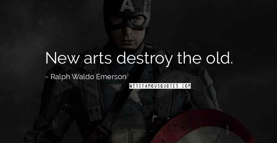 Ralph Waldo Emerson Quotes: New arts destroy the old.