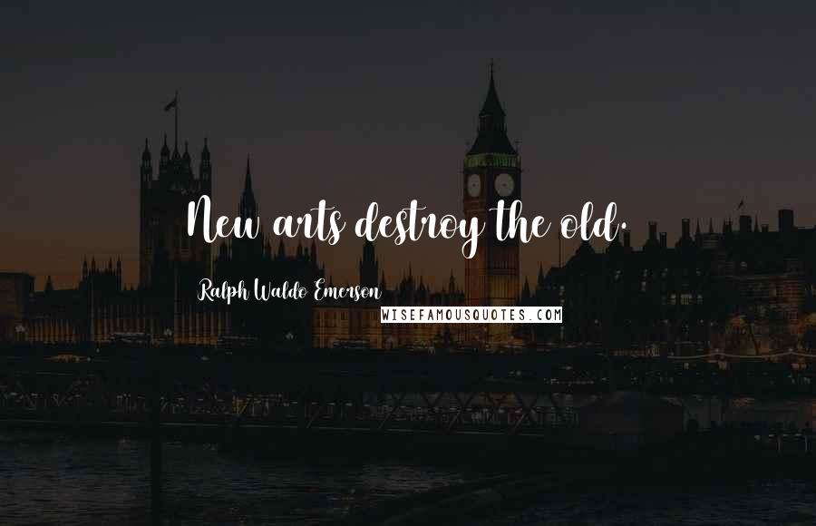 Ralph Waldo Emerson Quotes: New arts destroy the old.