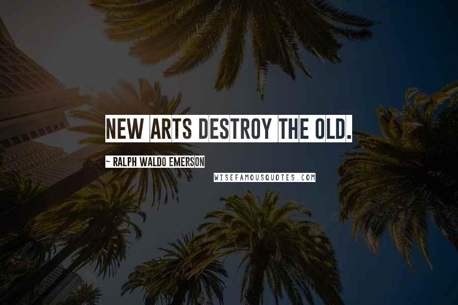 Ralph Waldo Emerson Quotes: New arts destroy the old.