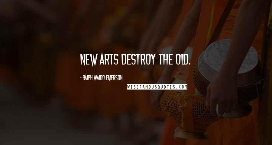 Ralph Waldo Emerson Quotes: New arts destroy the old.