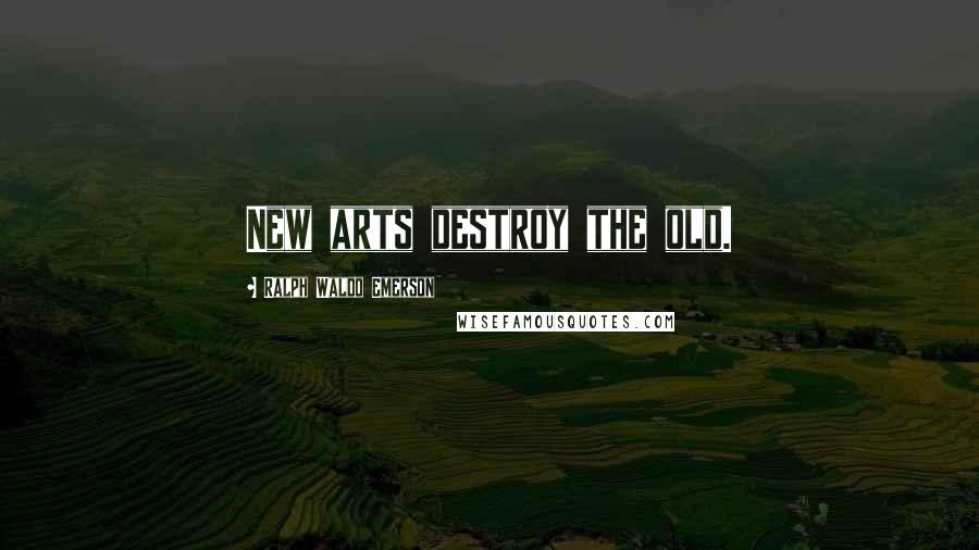 Ralph Waldo Emerson Quotes: New arts destroy the old.