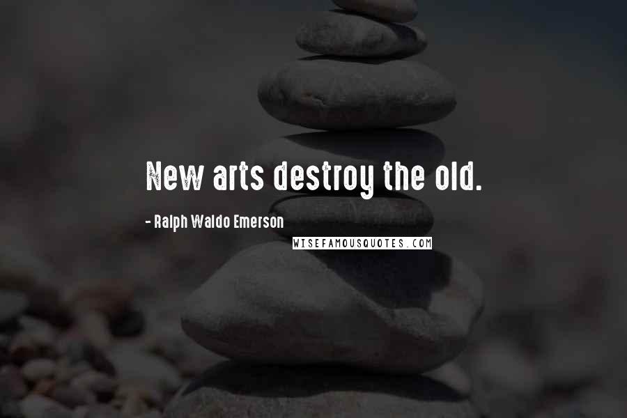 Ralph Waldo Emerson Quotes: New arts destroy the old.