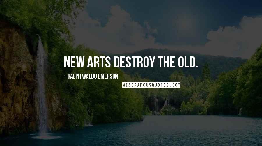 Ralph Waldo Emerson Quotes: New arts destroy the old.