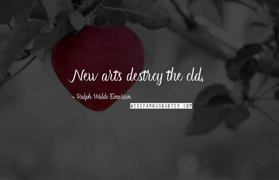 Ralph Waldo Emerson Quotes: New arts destroy the old.