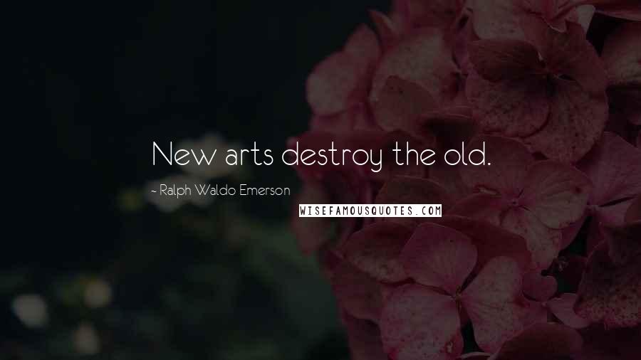Ralph Waldo Emerson Quotes: New arts destroy the old.