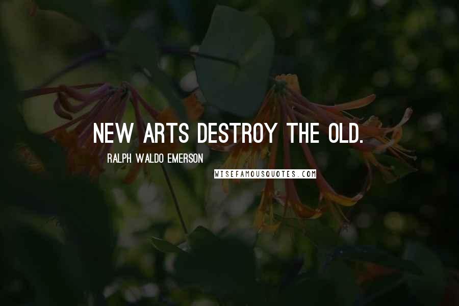 Ralph Waldo Emerson Quotes: New arts destroy the old.