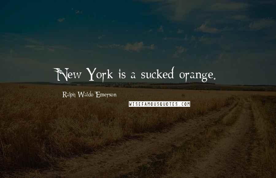 Ralph Waldo Emerson Quotes: New York is a sucked orange.