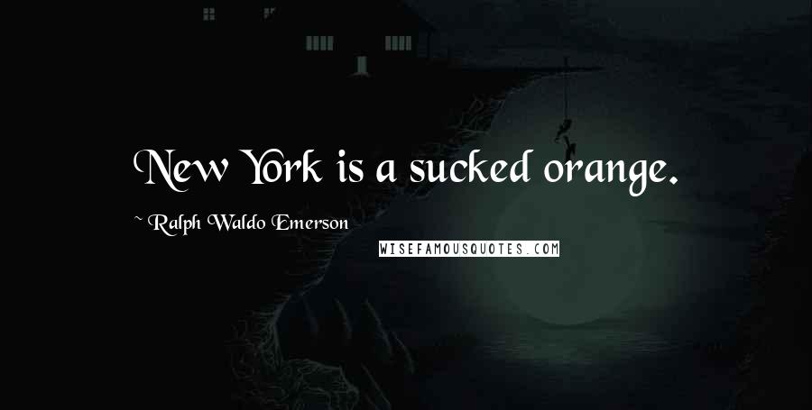 Ralph Waldo Emerson Quotes: New York is a sucked orange.