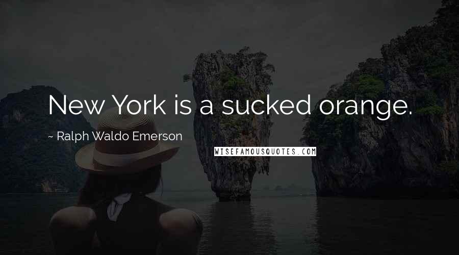 Ralph Waldo Emerson Quotes: New York is a sucked orange.